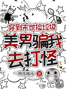 穿到末世捡垃圾，美男骗我去打怪
