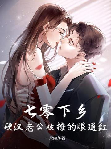 七零下乡，硬汉老公被撩的眼通红